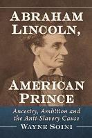 Abraham Lincoln, American Prince: Ancestry, Ambition and the Anti-Slavery Cause - Wayne Soini - cover