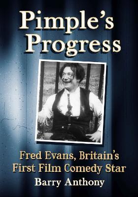 Pimple's Progress: Fred Evans, Britain's First Film Comedy Star - Barry Anthony - cover