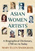 Asian Women Artists: A Biographical Dictionary, 2700 BCE to Today