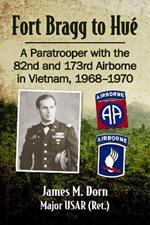 Fort Bragg to Hue: A Paratrooper with the 82nd and 173rd Airborne in Vietnam, 1968-1970