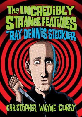 The Incredibly Strange Features of Ray Dennis Steckler - Christopher Wayne Curry - cover