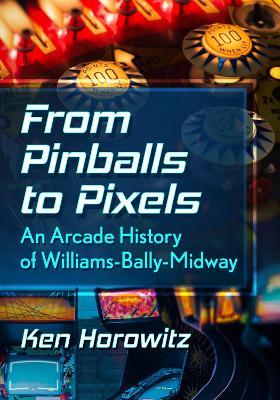From Pinballs to Pixels: An Arcade History of Williams-Bally-Midway - Ken Horowitz - cover