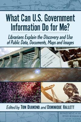 What Can U.S. Government Information Do for Me?: Librarians Explain the Discovery and Use of Public Data, Documents, Maps and Images - cover