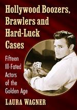 Hollywood Boozers, Brawlers and Hard-Luck Cases: Fifteen Ill-Fated Actors of the Golden Age