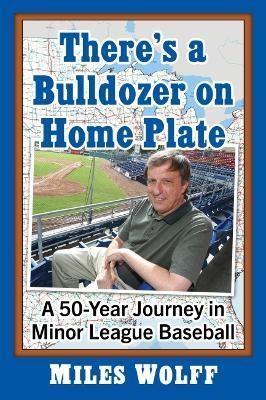 There's a Bulldozer on Home Plate: A 50-Year Journey in Minor League Baseball - Miles Wolff - cover