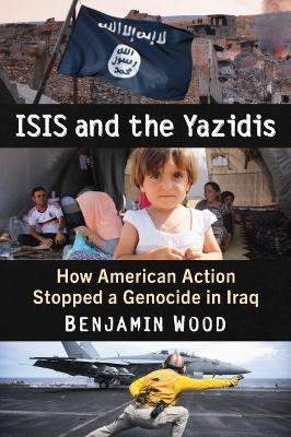 ISIS and the Yazidis: How American Action Stopped a Genocide in Iraq - Benjamin Wood - cover