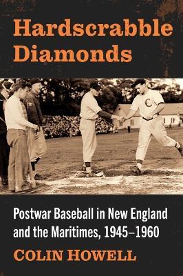Hardscrabble Diamonds: Postwar Baseball in New England and the Maritimes, 1945-1960 - Colin Howell - cover