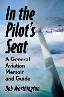 In the Pilot's Seat: A General Aviation Guide and Memoir - Bob Worthington - cover