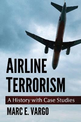 Airline Terrorism: A History with Case Studies - Marc E. Vargo - cover
