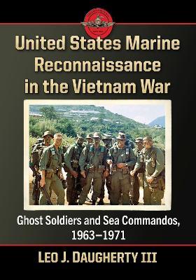 United States Marine Reconnaissance in the Vietnam War: Ghost Soldiers and Sea Commandos, 1963-1971 - Leo J. Daugherty III - cover