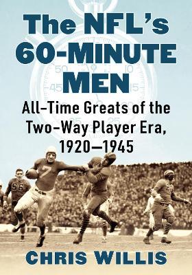 The NFL's 60-Minute Men: All-Time Greats of the Two-Way Player Era, 1920-1945 - Chris Willis - cover
