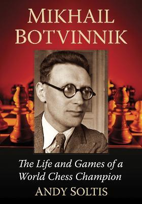 Mikhail Botvinnik: The Life and Games of a World Chess Champion - Andy Soltis - cover