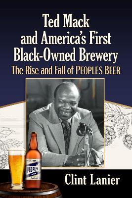 Ted Mack and America's First Black-Owned Brewery: The Rise and Fall of Peoples Beer - Clint Lanier - cover