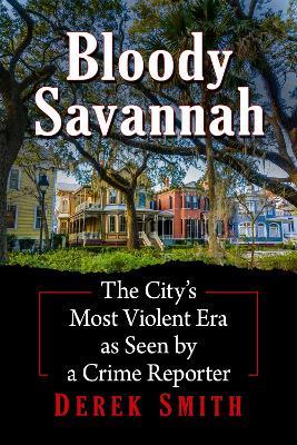 Bloody Savannah: The City's Most Violent Era as Seen by a Crime Reporter - Derek Smith - cover