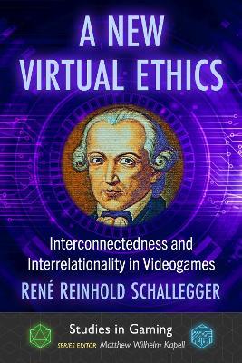 A New Virtual Ethics: Interconnectedness and Interrelationality in Videogames - René Reinhold Schallegger - cover