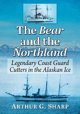 The Bear and the Northland: Legendary Coast Guard Cutters in the Alaskan Ice - Arthur G. Sharp - cover
