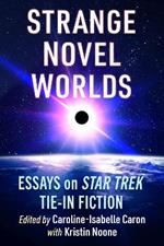 Strange Novel Worlds: Essays on Star Trek Tie-In Fiction