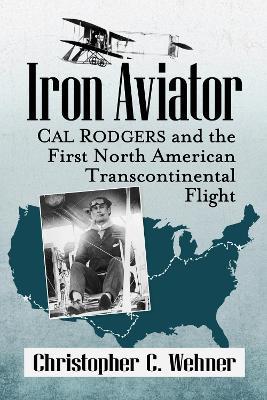 Iron Aviator: Cal Rodgers and the First North American Transcontinental Flight - Christopher C. Wehner - cover