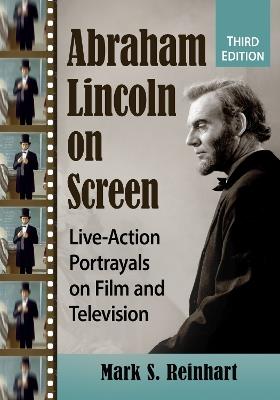 Abraham Lincoln on Screen: Live-Action Portrayals on Film and Television, 3d ed. - Mark S. Reinhart - cover