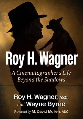 Roy H. Wagner: A Cinematographer's Life Beyond the Shadows - Roy H Wagner,Wayne Byrne - cover