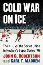 Cold War on Ice: The NHL versus the Soviet Union in Hockey's Super Series '76