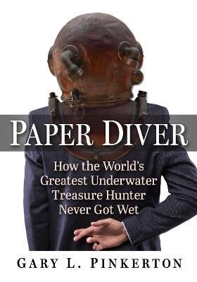 Paper Diver: How the World's Greatest Underwater Treasure Hunter Never Got Wet - Gary L. Pinkerton - cover