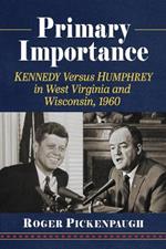 Primary Importance: Kennedy Versus Humphrey in West Virginia and Wisconsin, 1960