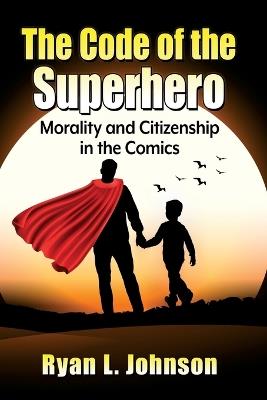The Code of the Superhero: Morality and Citizenship in the Comics - Ryan L Johnson - cover