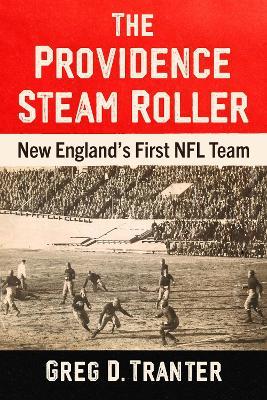 The Providence Steam Roller: New England's First NFL Team - Greg D. Tranter - cover