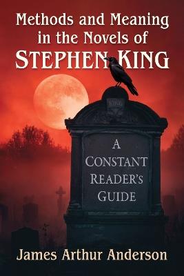 Methods and Meaning in the Novels of Stephen King: A Constant Reader's Guide - James Arthur Anderson - cover