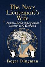 The Navy Lieutenant's Wife: Passion, Murder and American Justice in 1892 Yokohama