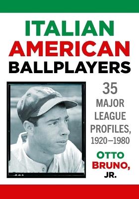 Italian American Ballplayers: Major League Profiles, 1920-1980 - Otto Bruno - cover