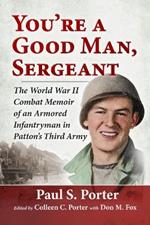 You're a Good Man, Sergeant: The World War II Combat Memoir of an Armored Infantryman in Patton's Third Army
