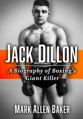 Jack Dillon: A Biography of Boxing's Giant Killer - Mark Allen Baker - cover