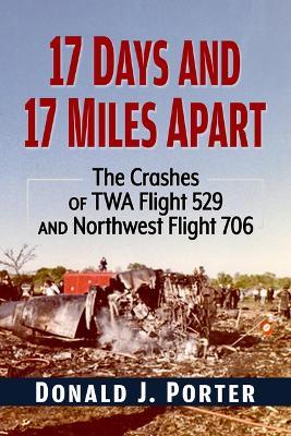 17 Days and 17 Miles Apart: The Crashes of TWA Flight 529 and Northwest Flight 706 - Donald J Porter - cover
