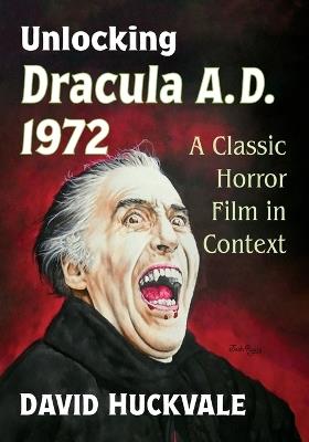 Unlocking Dracula A.D. 1972: A Classic Horror Film in Context - David Huckvale - cover