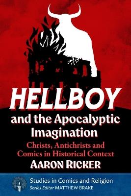 Hellboy and the Apocalyptic Imagination: Christs, Antichrists and Comics in Historical Context - Aaron Ricker - cover