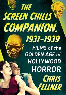 The Screen Chills Companion, 1931-1939: Films of the Golden Age of Hollywood Horror - Chris Fellner - cover