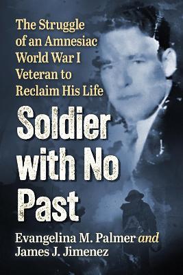 Soldier with No Past: The Struggle of an Amnesiac World War I Veteran to Reclaim His Life - Evangelina M Palmer,James J Jimenez - cover
