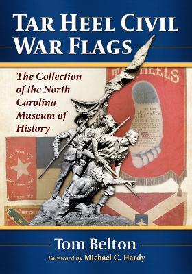 Tar Heel Civil War Flags: The Collection of the North Carolina Museum of History - Tom Belton - cover
