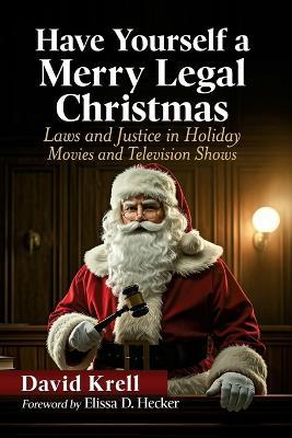 Have Yourself a Merry Legal Christmas: Laws and Justice in Holiday Movies and Television Shows - David Krell - cover