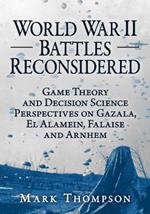 World War II Battles Reconsidered: Game Theory and Decision Science Perspectives on Gazala, El Alamein, Falaise and Arnhem
