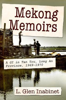 Mekong Memoirs: A GI in Tan Tru, Long an Province, 1969-1970 - L Glen Inabinet - cover