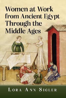 Women at Work from Ancient Egypt Through the Middle Ages - Lora Ann Sigler - cover