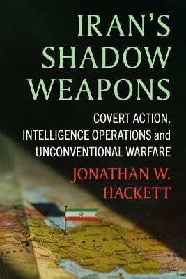 Iran's Shadow Weapons: Covert Action, Intelligence Operations and Unconventional Warfare - Jonathan W Hackett - cover