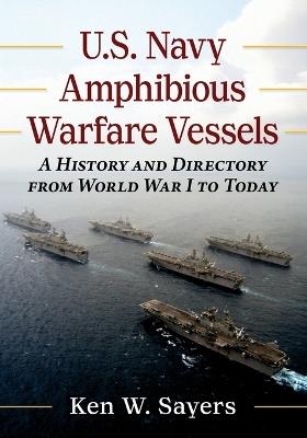 U.S. Navy Amphibious Warfare Vessels: A History and Directory from World War I to Today - Ken W Sayers - cover