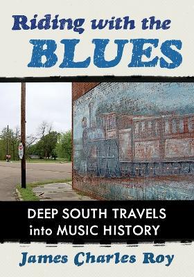 Riding with the Blues: Deep South Travels Into Music History - James Charles Roy - cover