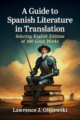A Guide to Spanish Literature in Translation: Selecting English Editions of 100 Great Works - Lawrence J Olszewski - cover