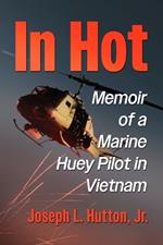 In Hot: Memoir of a Marine Huey Pilot in Vietnam