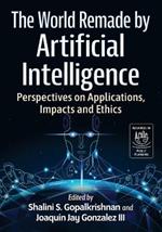 The World Remade by Artificial Intelligence: Perspectives on Applications, Impacts and Ethics